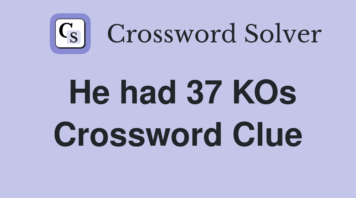 He had 37 KOs Crossword Clue