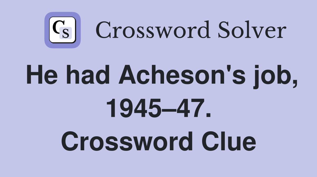 He had Acheson's job, 1945–47. Crossword Clue