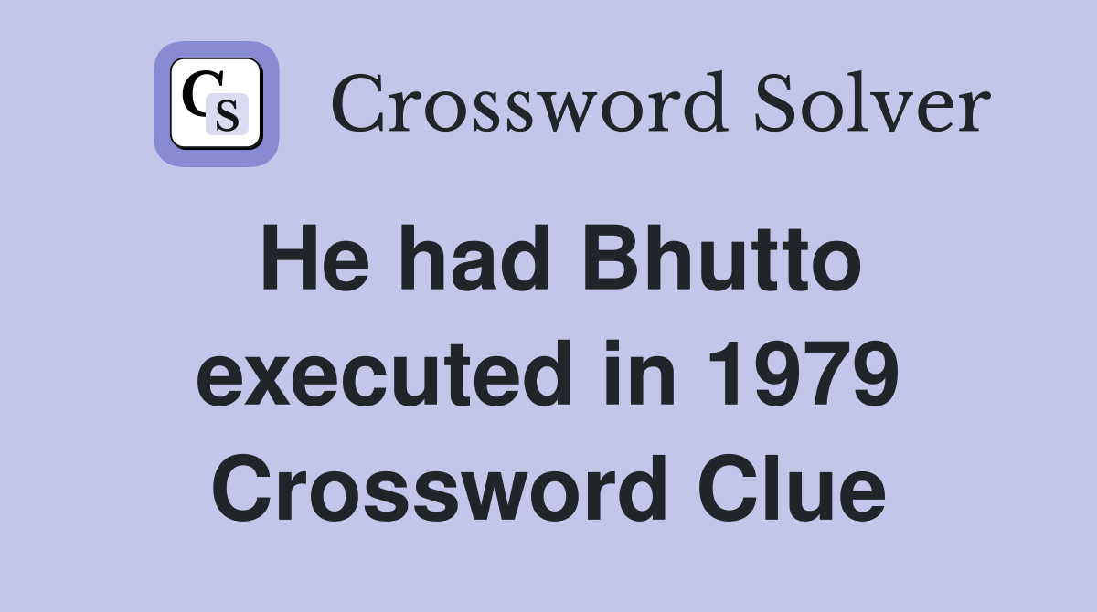 He had Bhutto executed in 1979 Crossword Clue