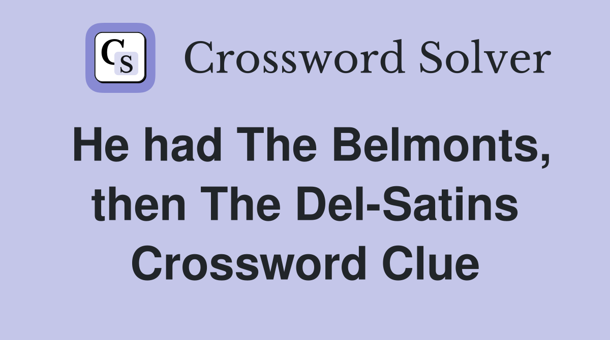 He had The Belmonts, then The Del-Satins Crossword Clue