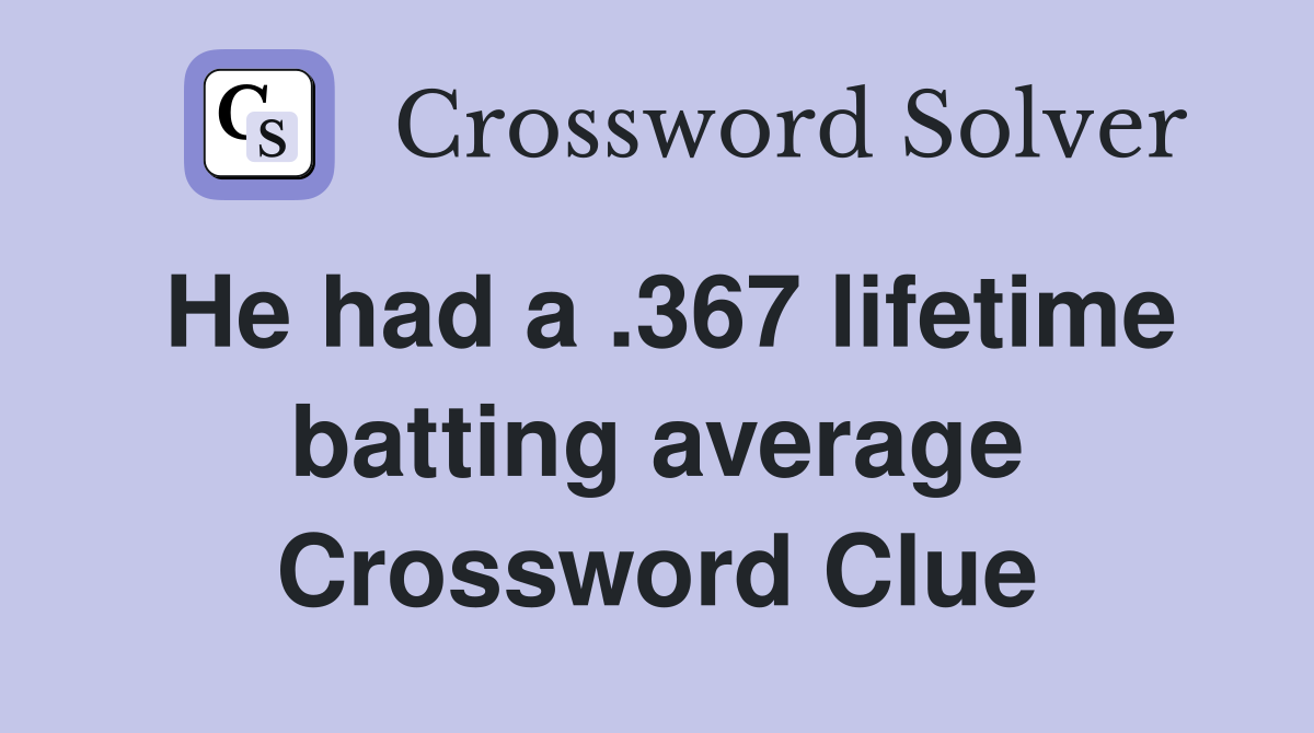 He had a .367 lifetime batting average Crossword Clue