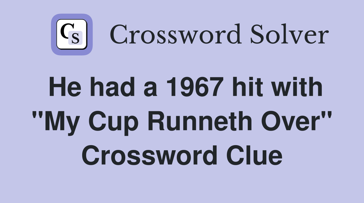 He had a 1967 hit with "My Cup Runneth Over" Crossword Clue