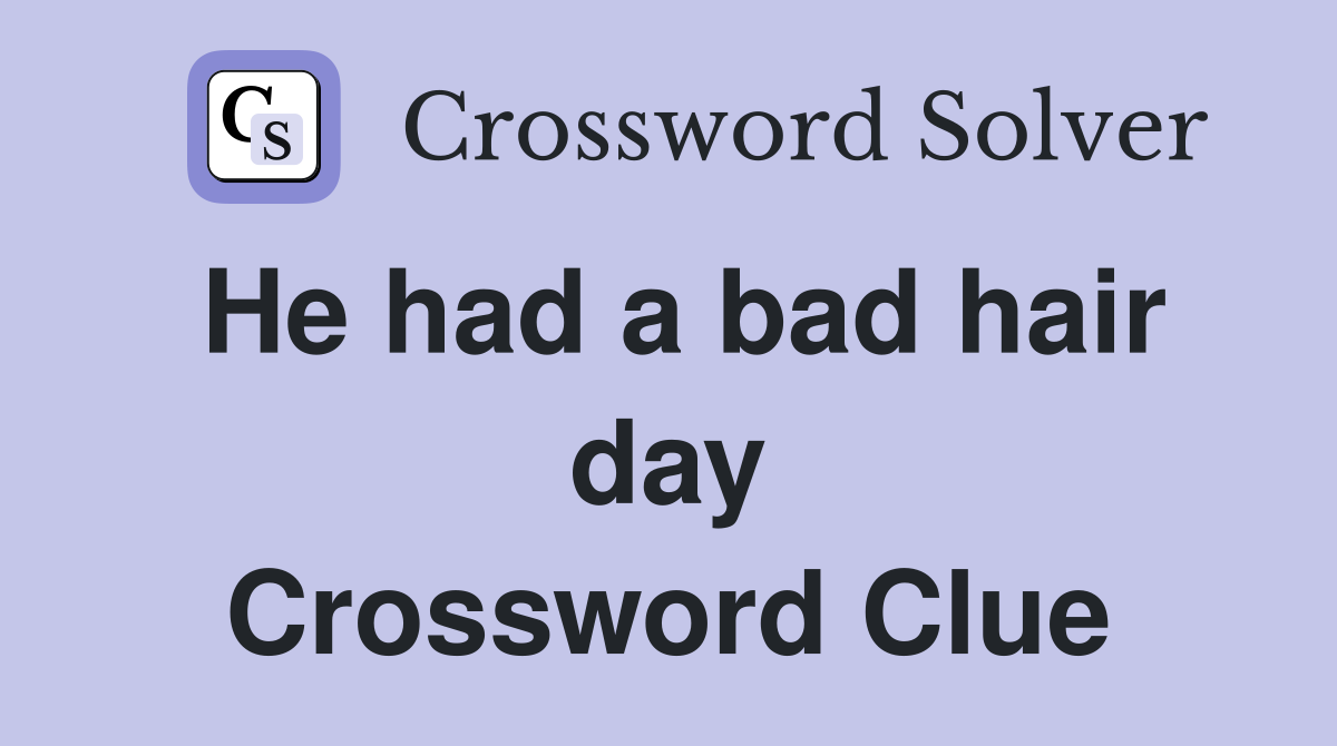 He had a bad hair day Crossword Clue