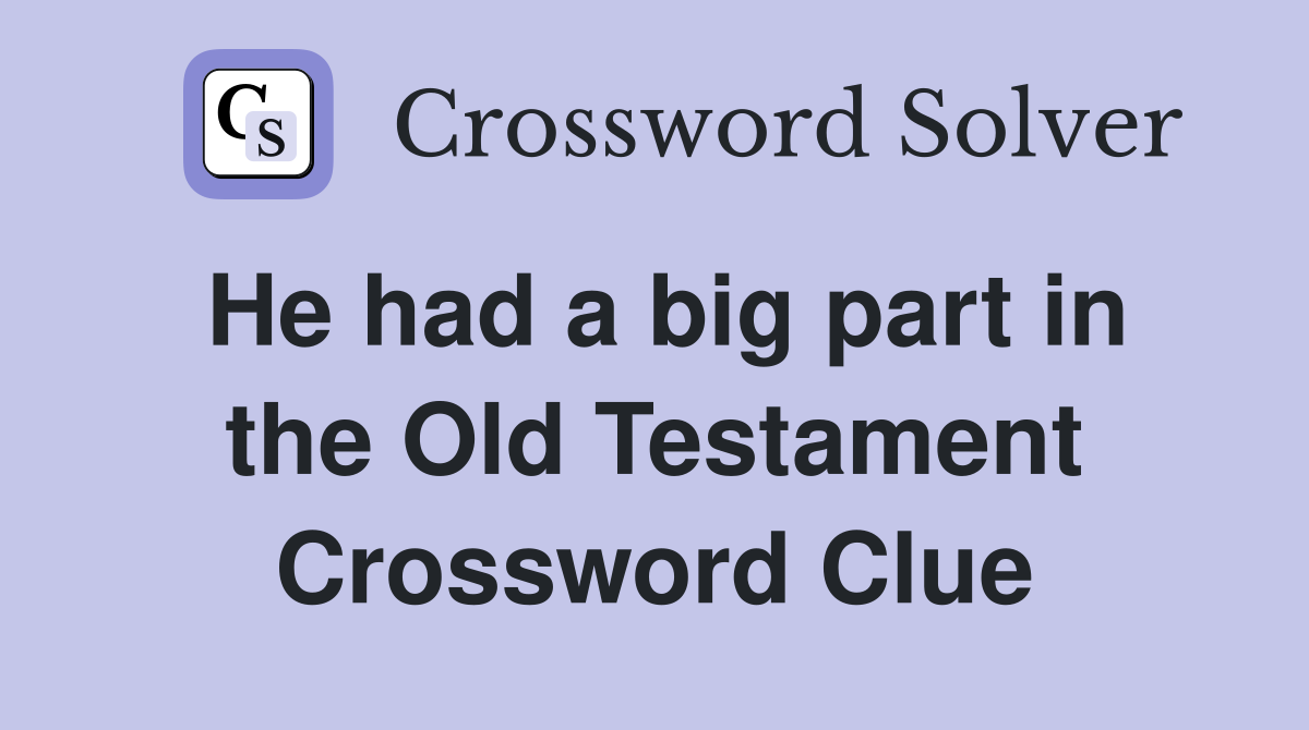 He had a big part in the Old Testament Crossword Clue