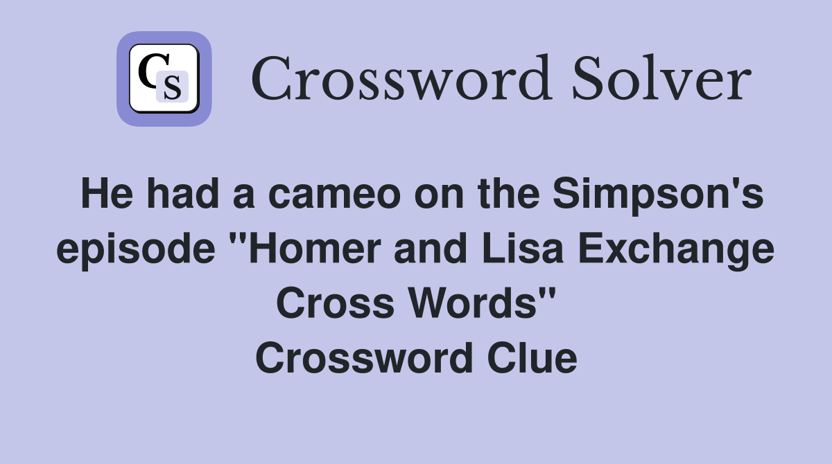 He had a cameo on the Simpson's episode "Homer and Lisa Exchange Cross Words" Crossword Clue