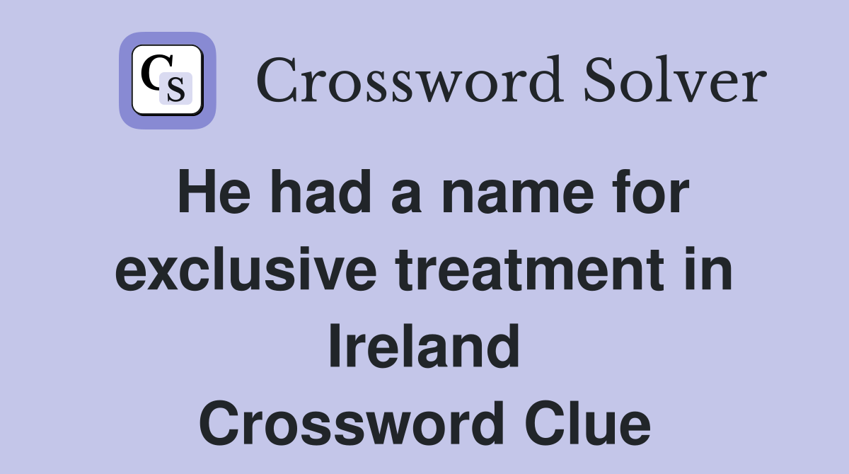 He had a name for exclusive treatment in Ireland Crossword Clue