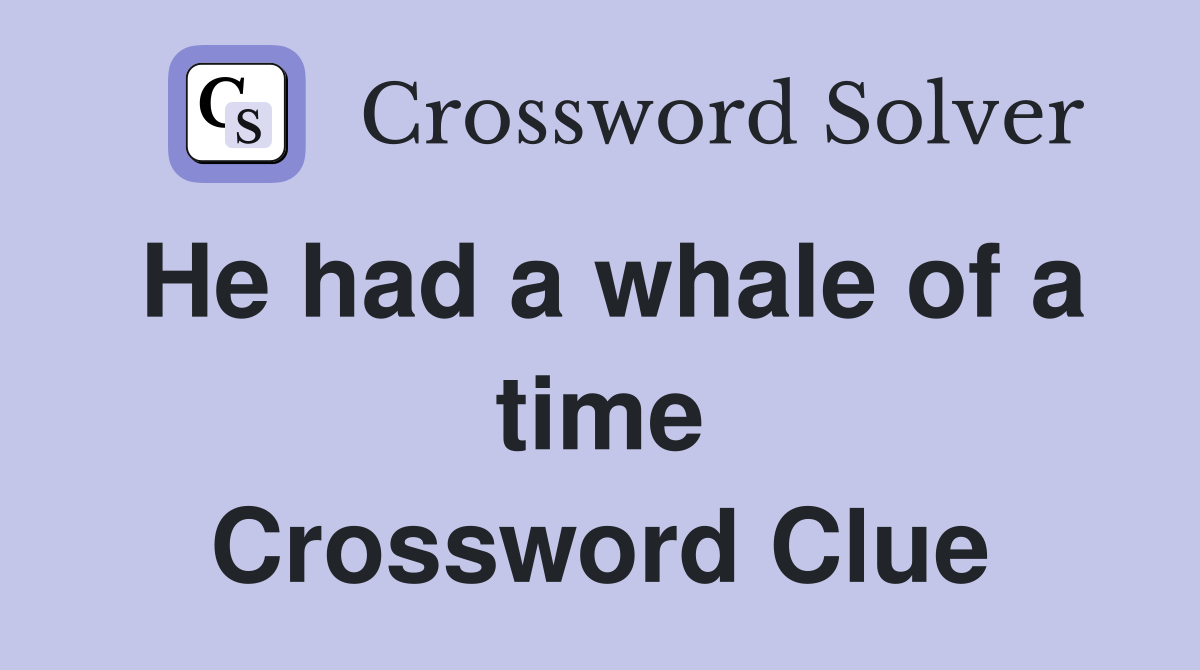 He had a whale of a time Crossword Clue