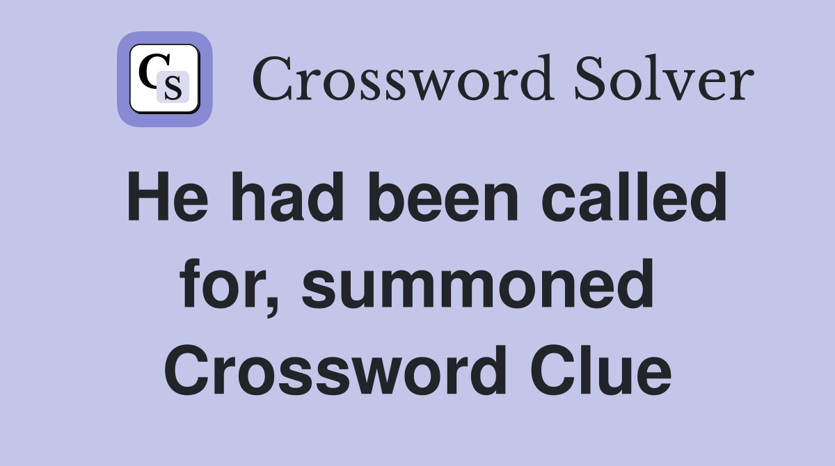 He had been called for, summoned Crossword Clue