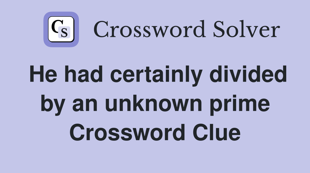 He had certainly divided by an unknown prime Crossword Clue