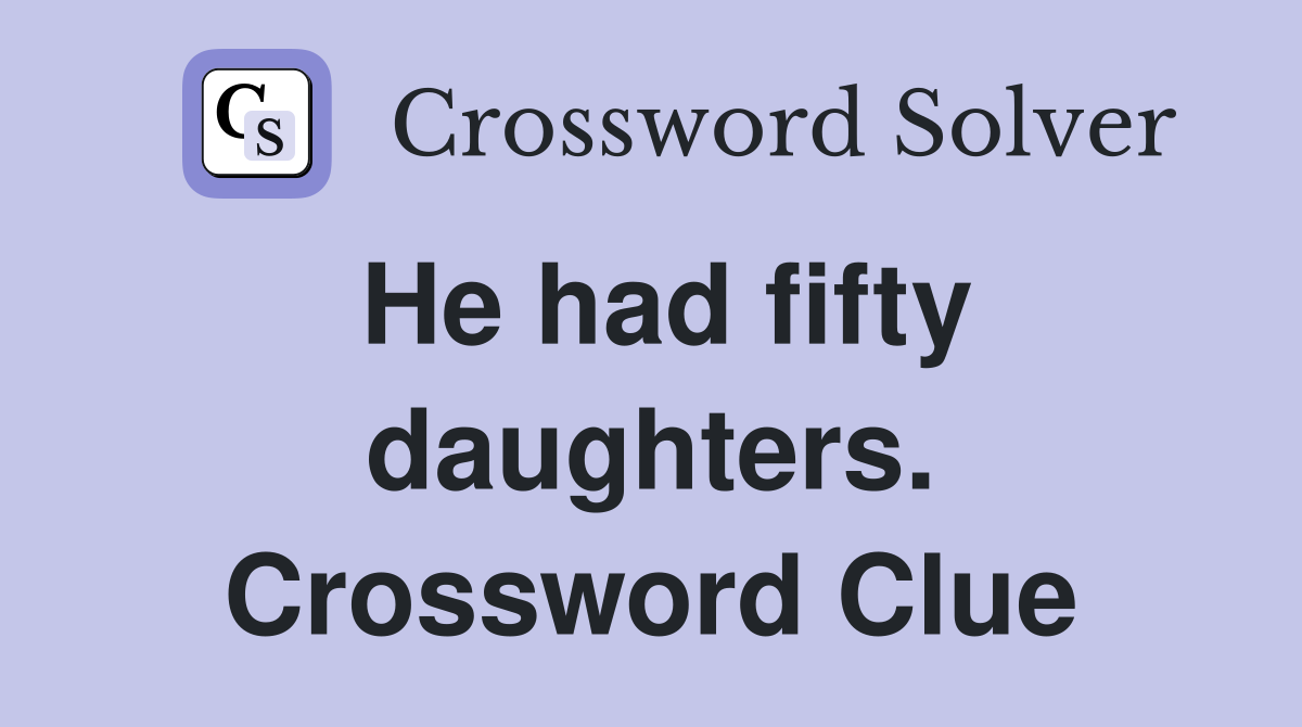 He had fifty daughters. Crossword Clue