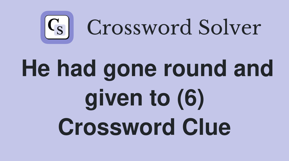 He had gone round and given to (6) Crossword Clue