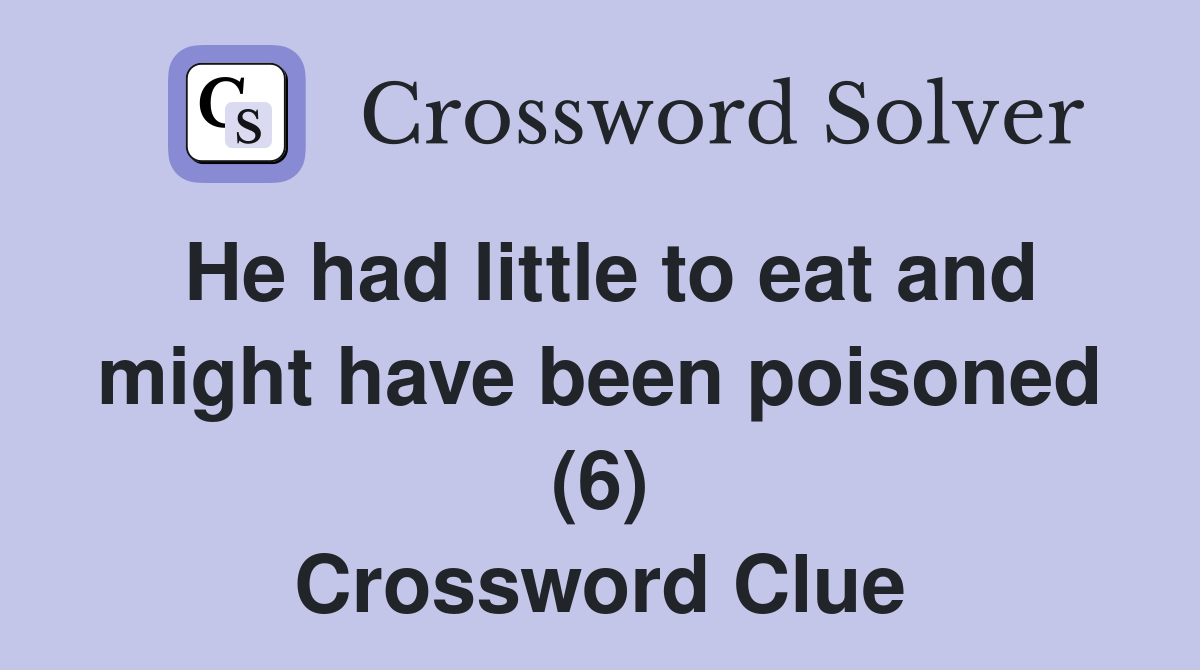 He had little to eat and might have been poisoned (6) Crossword Clue