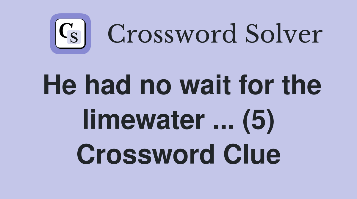He had no wait for the limewater ... (5) Crossword Clue