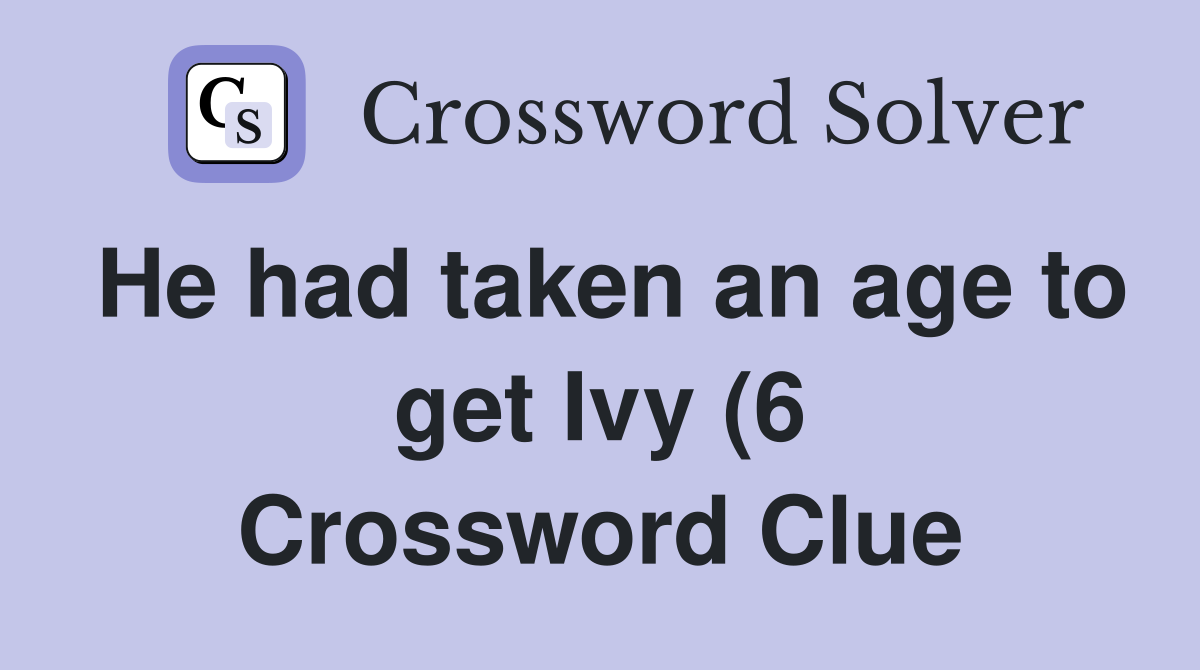 He had taken an age to get Ivy (6) Crossword Clue Answers Crossword He had taken an age to get Ivy (6) Crossword Clue Answers Crossword