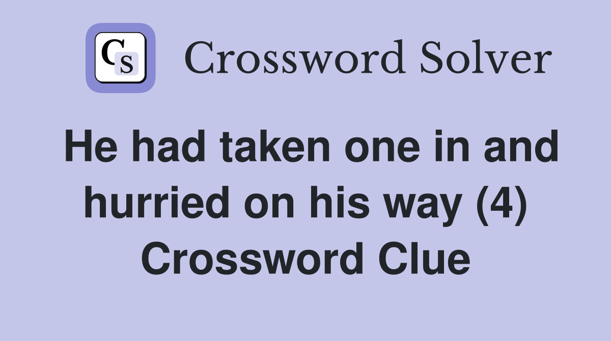 He had taken one in and hurried on his way (4) Crossword Clue