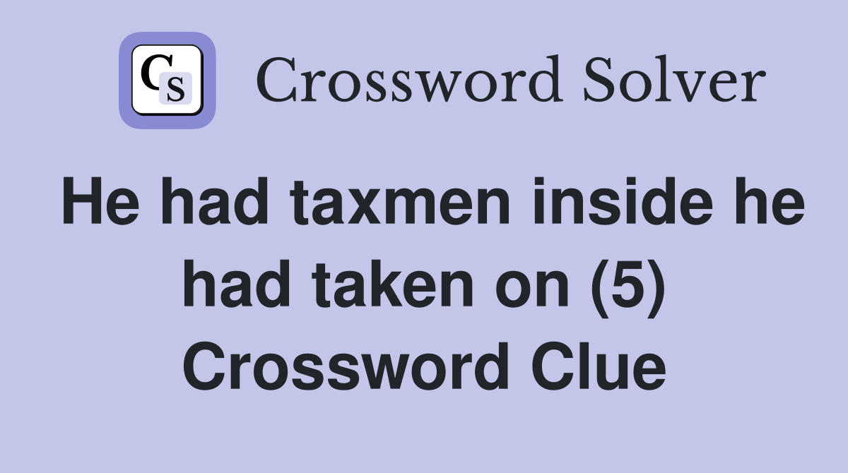 He had taxmen inside he had taken on (5) Crossword Clue