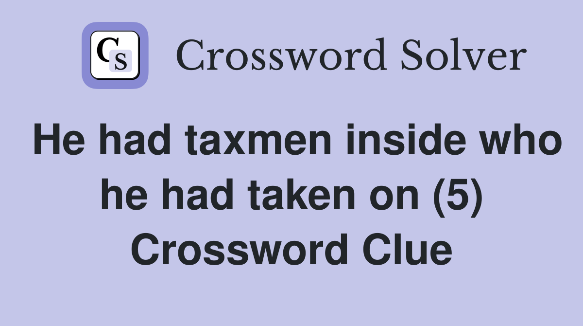 He had taxmen inside who he had taken on (5) Crossword Clue