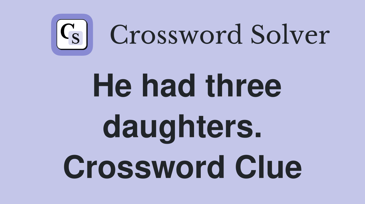 He had three daughters. Crossword Clue