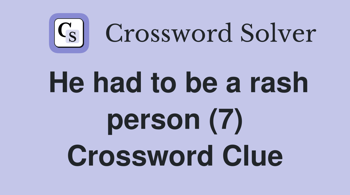 He had to be a rash person (7) Crossword Clue