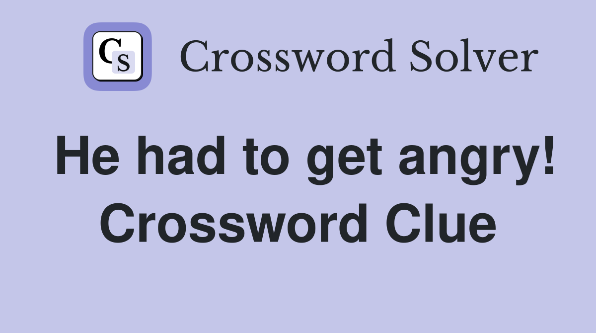 He had to get angry! Crossword Clue