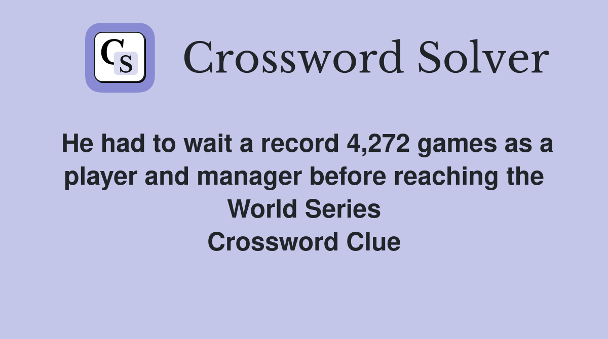 He had to wait a record 4,272 games as a player and manager before reaching the World Series Crossword Clue