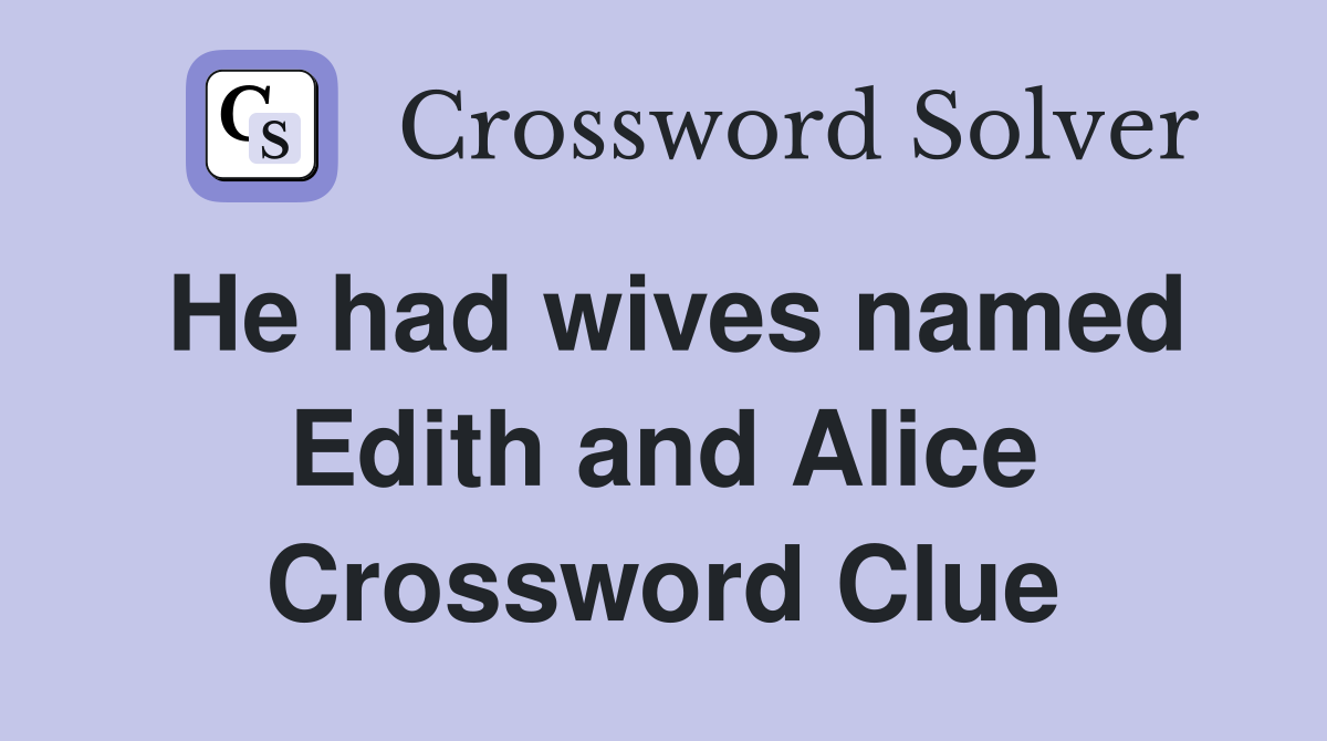 He had wives named Edith and Alice Crossword Clue