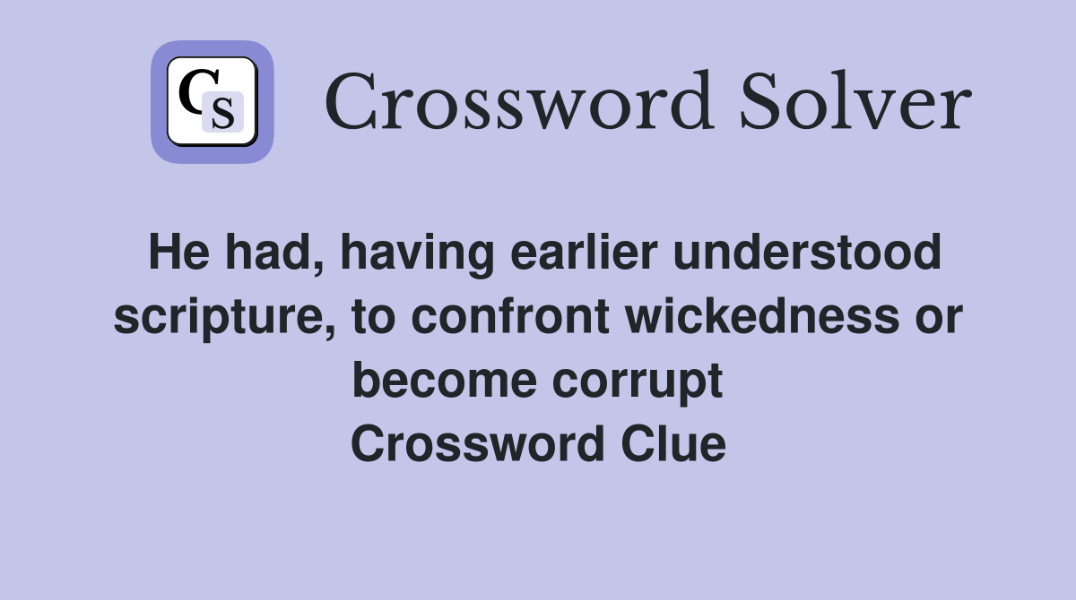 He had, having earlier understood scripture, to confront wickedness or become corrupt Crossword Clue