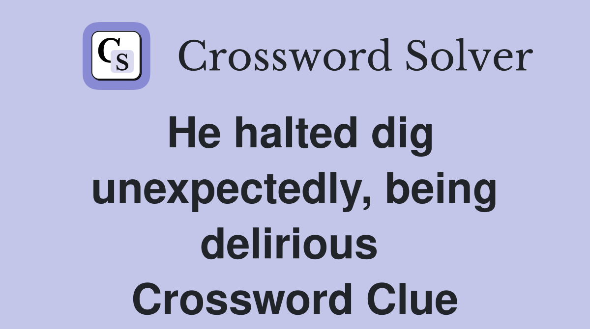 He halted dig unexpectedly, being delirious  Crossword Clue
