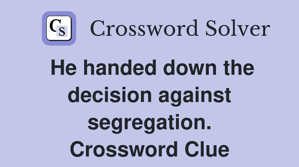 He handed down the decision against segregation. Crossword Clue