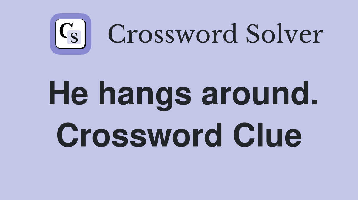 He hangs around. Crossword Clue