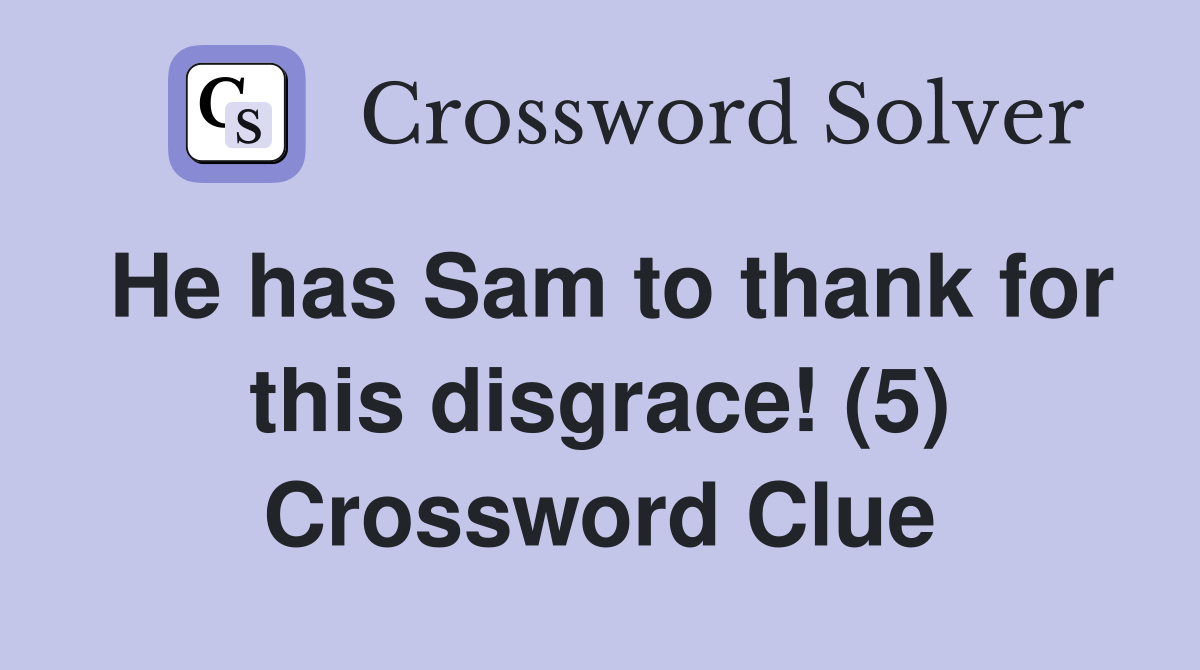 He has Sam to thank for this disgrace! (5) Crossword Clue