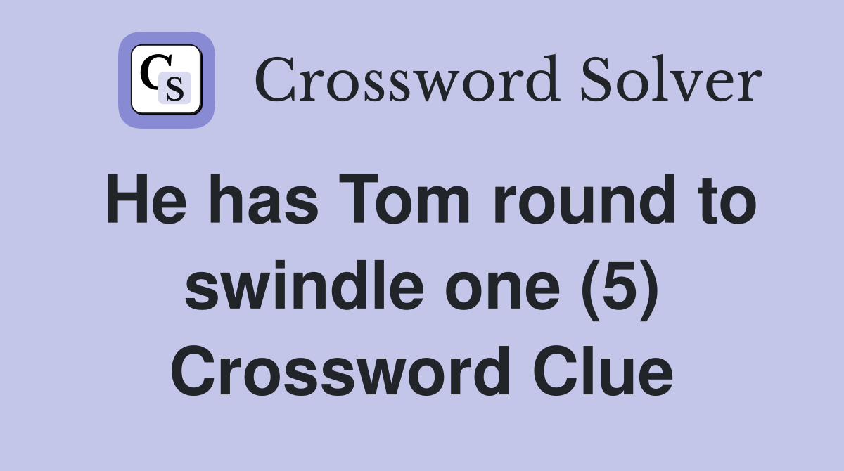 He has Tom round to swindle one (5) Crossword Clue