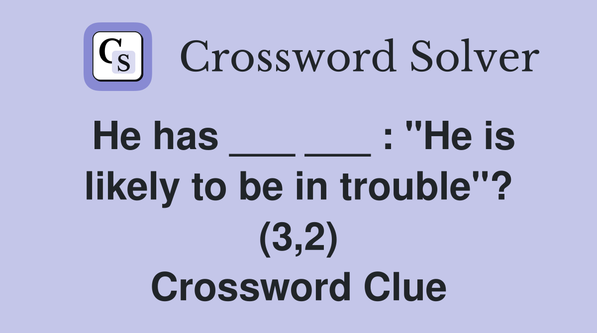 He has ___ ___ : "He is likely to be in trouble"? (3,2) Crossword Clue