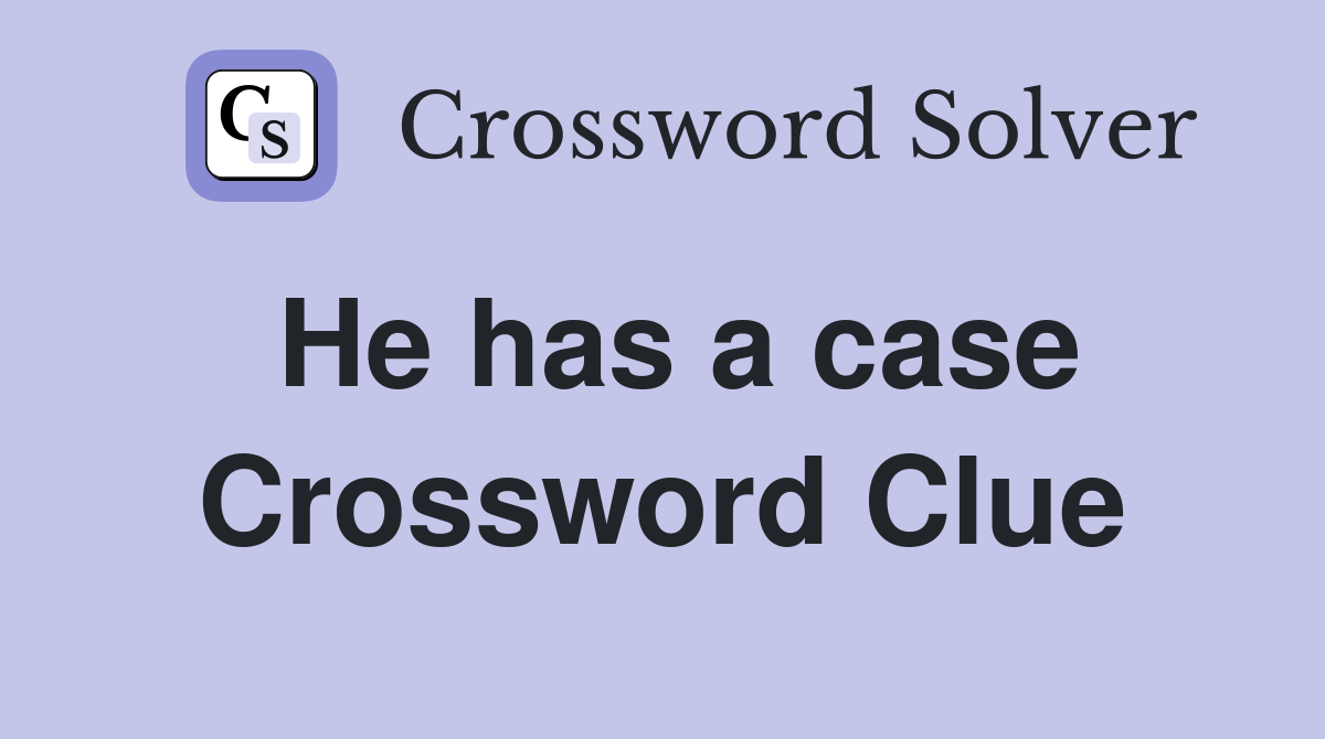 He has a case Crossword Clue