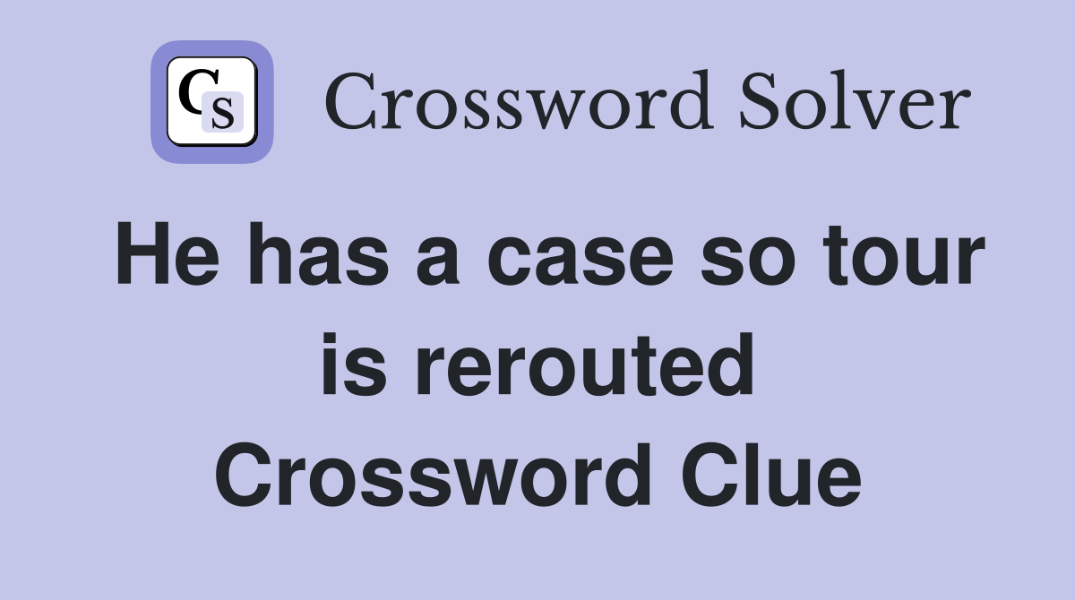 He has a case so tour is rerouted Crossword Clue