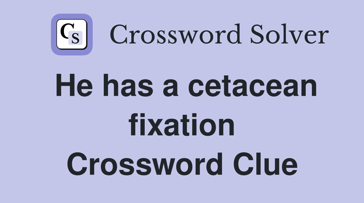He has a cetacean fixation Crossword Clue