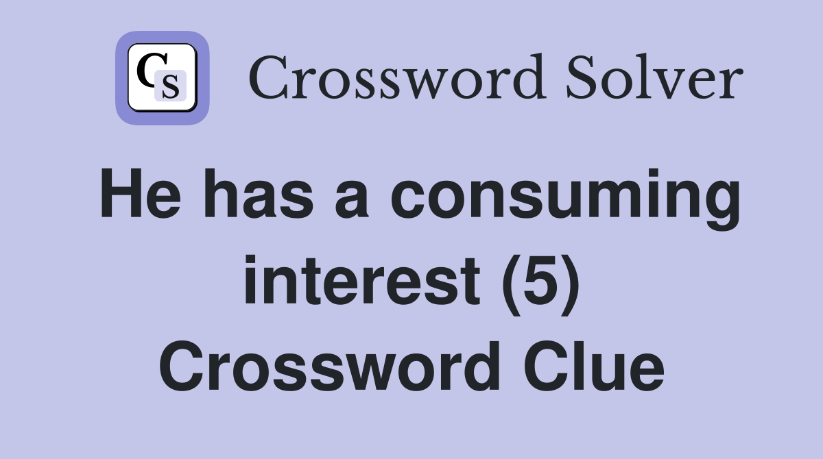 He has a consuming interest (5) Crossword Clue