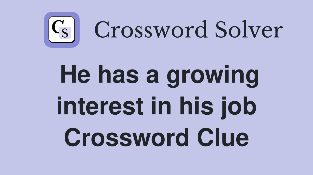He has a growing interest in his job Crossword Clue
