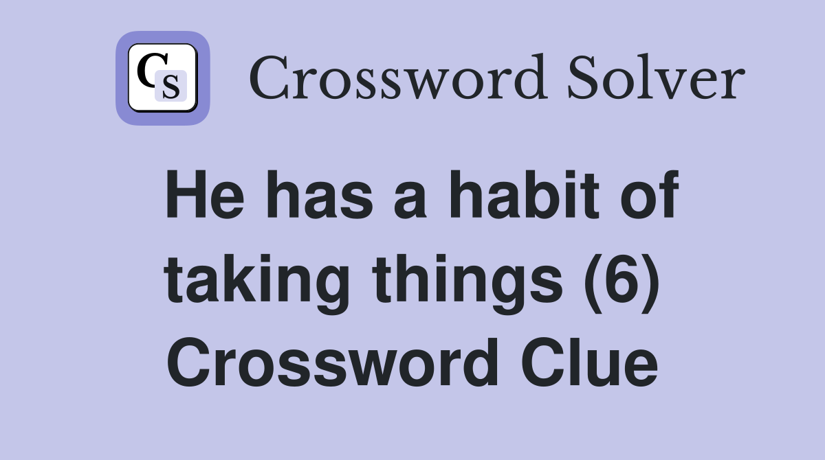 He has a habit of taking things (6) Crossword Clue
