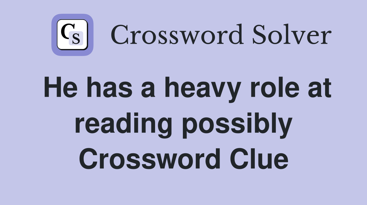 He has a heavy role at reading possibly Crossword Clue