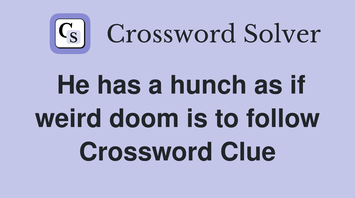 He has a hunch as if weird doom is to follow Crossword Clue