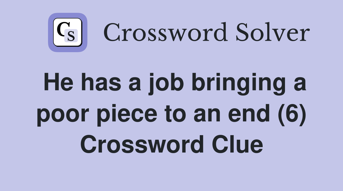 He has a job bringing a poor piece to an end (6) Crossword Clue