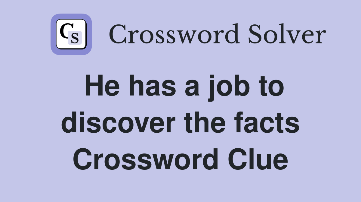He has a job to discover the facts Crossword Clue