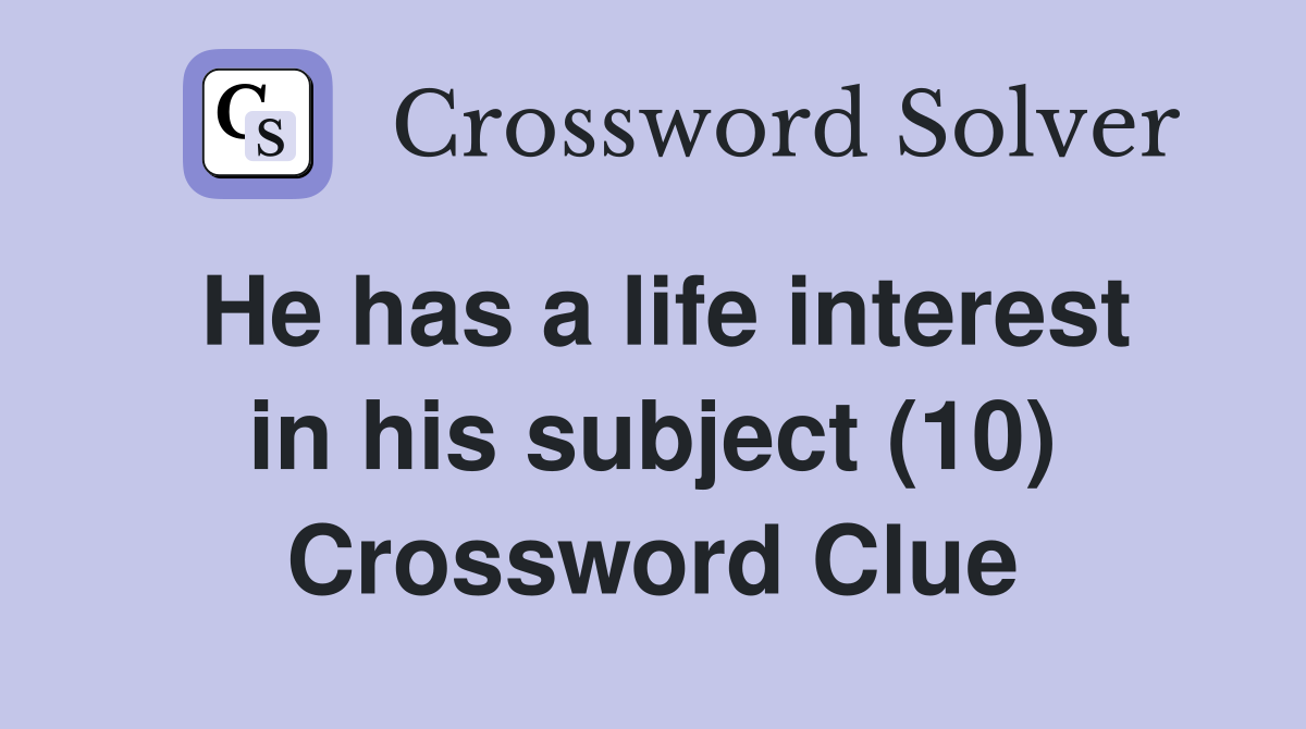 He has a life interest in his subject (10) Crossword Clue