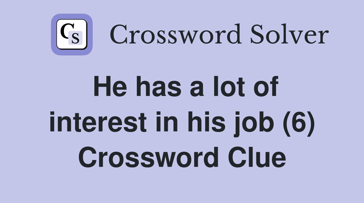 He has a lot of interest in his job (6) Crossword Clue