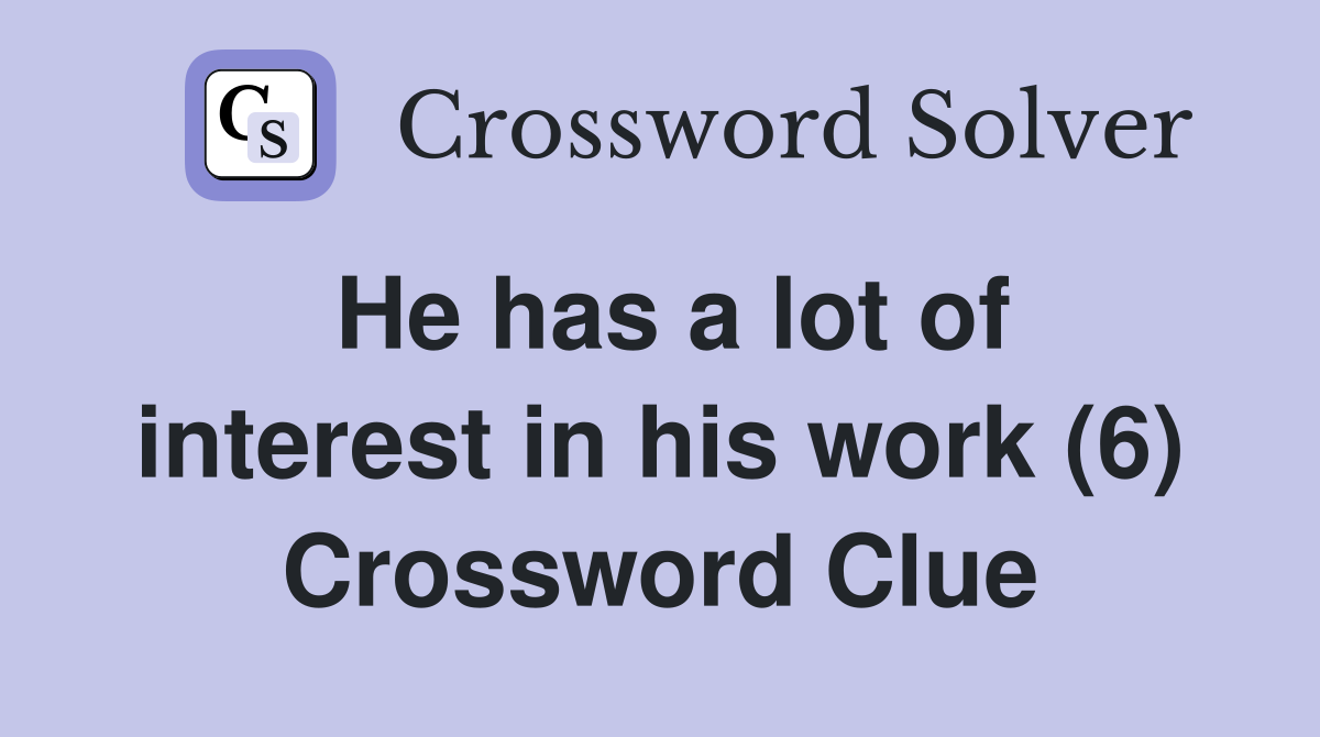 He has a lot of interest in his work (6) Crossword Clue