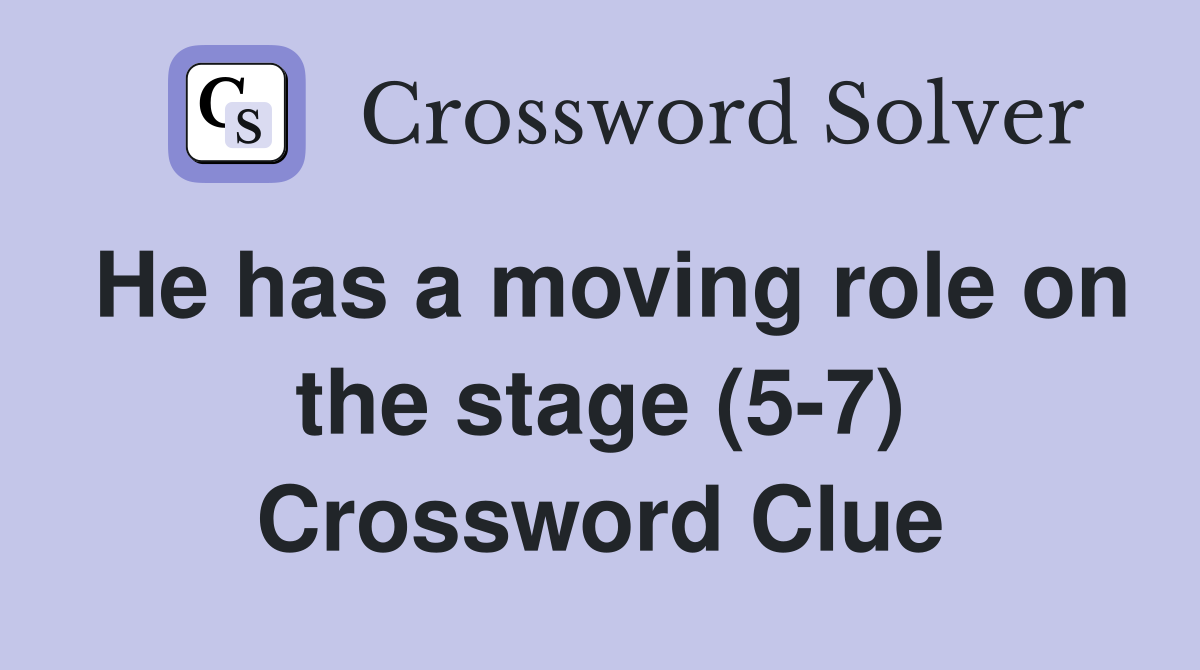 He has a moving role on the stage (5-7) Crossword Clue