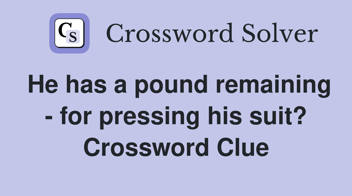 He has a pound remaining - for pressing his suit? Crossword Clue