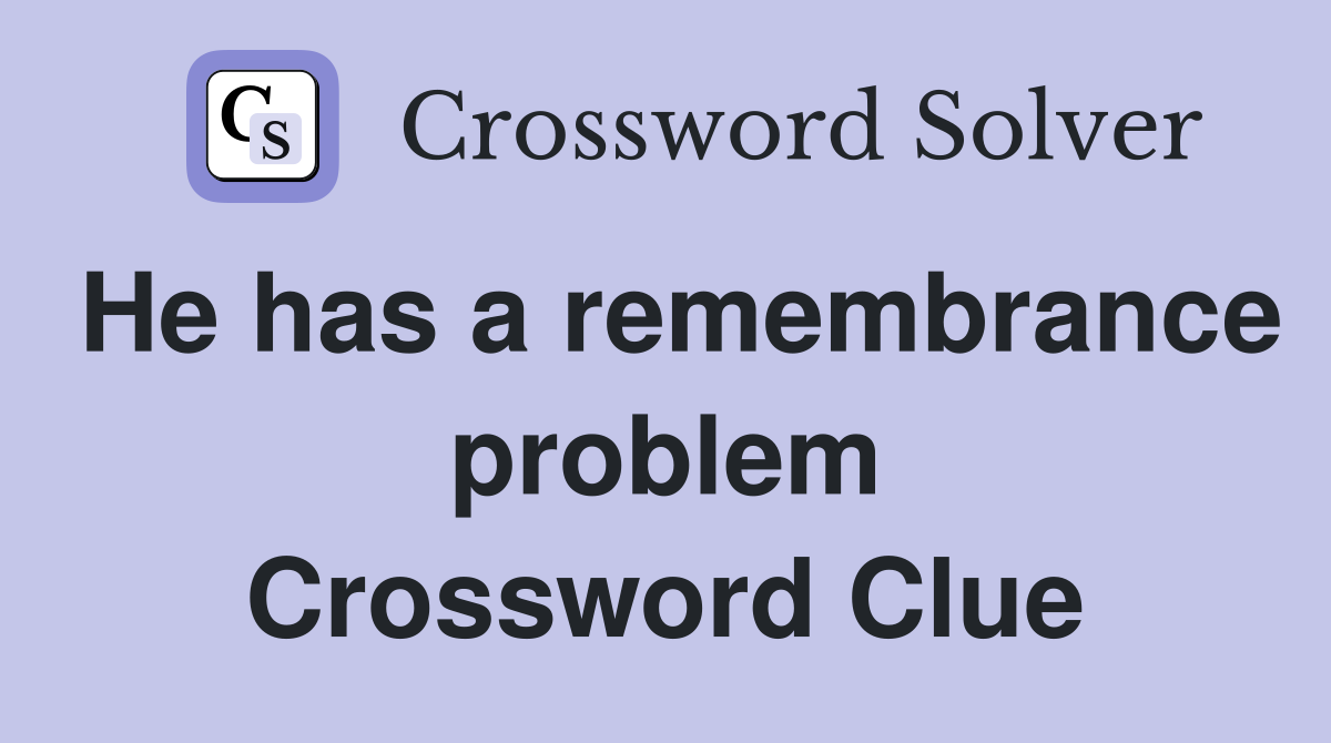 He has a remembrance problem Crossword Clue