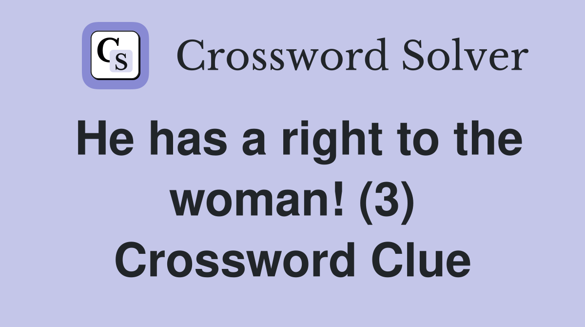 He has a right to the woman! (3) Crossword Clue